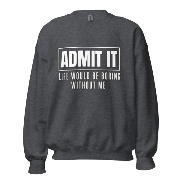 ADMIT IT Life would be boring without me Sweatshirt - Image 6