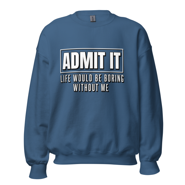 ADMIT IT Life would be boring without me Sweatshirt - Image 7