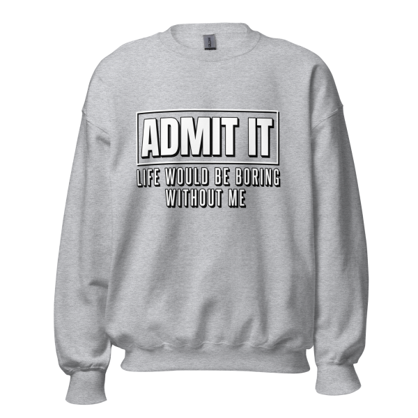 ADMIT IT Life would be boring without me Sweatshirt - Image 10