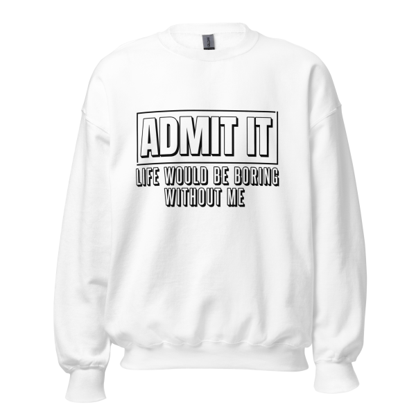 ADMIT IT Life would be boring without me Sweatshirt - Image 13